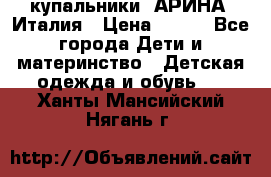 купальники “АРИНА“ Италия › Цена ­ 300 - Все города Дети и материнство » Детская одежда и обувь   . Ханты-Мансийский,Нягань г.